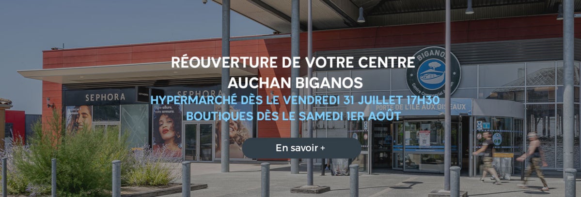 REOUVERTURE DE VOTRE CENTRE AUCHAN BIGANOS Hypermarché dès le vendredi 31 juillet 17h30 Boutiques dès le samedi 1er août